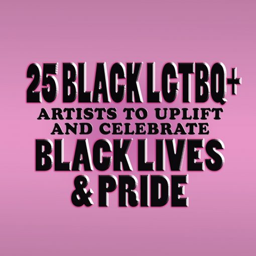 25 BLACK LGBTQI+ ARTISTS TO UPLIFT AND CELEBRATE BLACK LIVES & PRIDE!